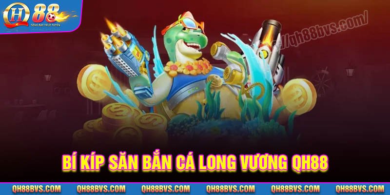 Bí kíp săn mồi bắn cá Long Vương cho ngư thủ QH88