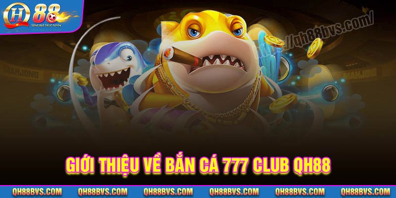 Đôi nét về Bắn cá 777 CLub tại nhà cái QH88