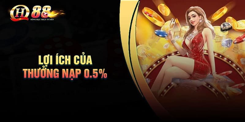 Lợi ích của chương trình thưởng nạp 0.5% tại QH88