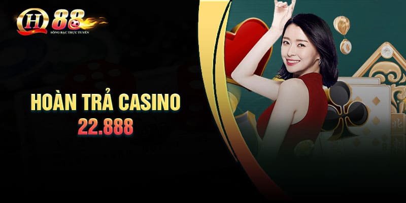 Lưu ý khi tham gia nhận hoàn trả Casino 22.888